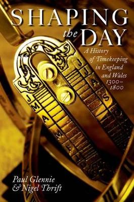 Shaping the Day: A History of Timekeeping in England and Wales 1300-1800 by Paul Glennie