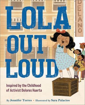 Lola Out Loud: Inspired by the Childhood of Activist Dolores Huerta book