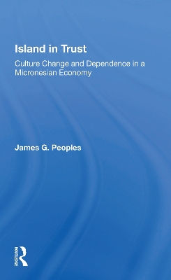 Island In Trust: Culture Change And Dependence In A Micronesian Economy by James G. Peoples
