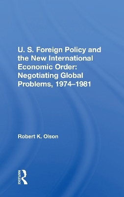 U.S. Foreign Policy And The New International Economic Order: Negotiating Global Problems, 1974-1981 by Robert K Olson