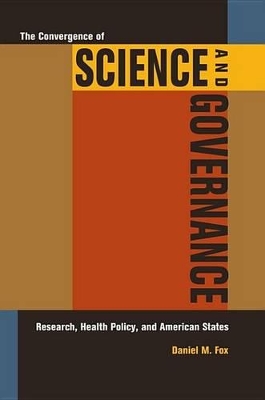 The Convergence of Science and Governance: Research, Health Policy, and American States by Daniel M Fox