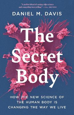 The Secret Body: How the New Science of the Human Body Is Changing the Way We Live by Daniel M Davis