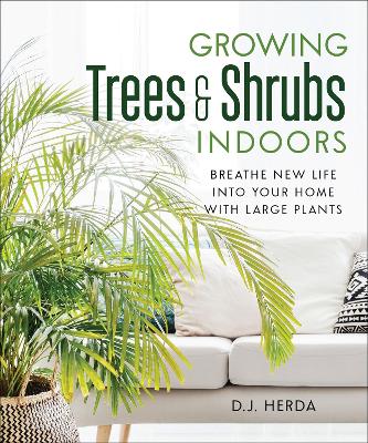 Growing Trees and Shrubs Indoors: Breathe New Life into Your Home with Large Plants by D.J. Herda