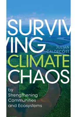 Surviving Climate Chaos: by Strengthening Communities and Ecosystems by Julian Caldecott