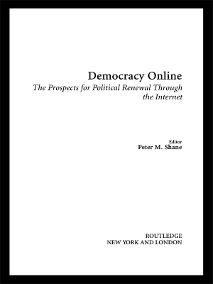 Democracy Online: The Prospects for Political Renewal Through the Internet by Peter M. Shane