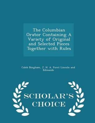 Columbian Orator Containing a Variety of Original and Selected Pieces Together with Rules - Scholar's Choice Edition book