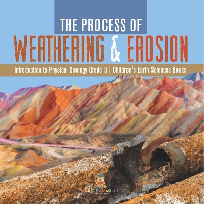 The Process of Weathering & Erosion Introduction to Physical Geology Grade 3 Children's Earth Sciences Books by Baby Professor