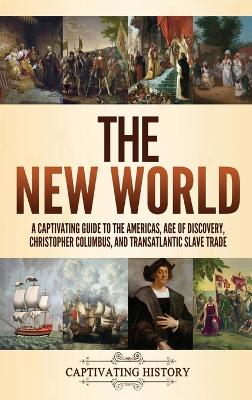 The New World: A Captivating Guide to the Americas, Age of Discovery, Christopher Columbus, and Transatlantic Slave Trade book