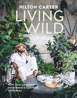 Living Wild: How to Plant Style Your Home and Cultivate Happiness book