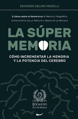 La Súper Memoria: 3 Libros sobre la Memoria en 1: Memoria Fotográfica, Entrenamiento De La Memoria y Mejora De La Memoria - Cómo Incrementar la Memoria y la Potencia del Cerebro by Edoardo Zeloni Magelli
