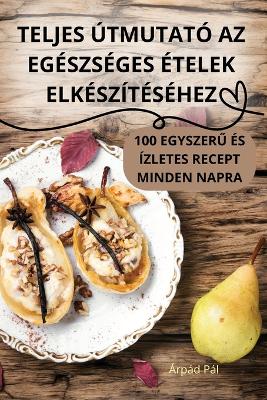 Teljes Útmutató AZ Egészséges Ételek Elkészítéséhez book