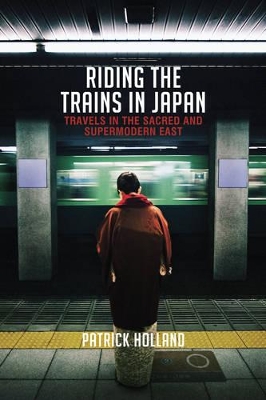 Riding the Trains in Japan: Travels in the Sacred and Supermodern East book