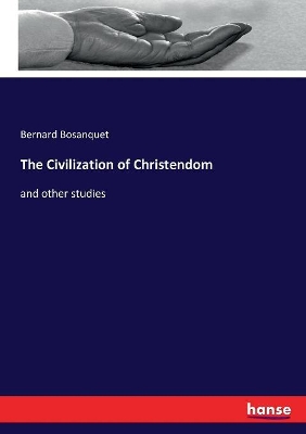 The Civilization of Christendom: and other studies by Bernard Bosanquet