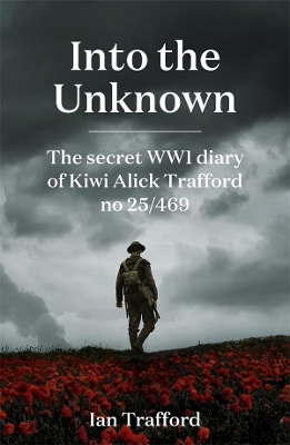 Into the Unknown: The Secret WWI Diary of Kiwi Alick Trafford No. 25/469 book