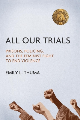 All Our Trials: Prisons, Policing, and the Feminist Fight to End Violence by Emily L Thuma