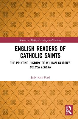 English Readers of Catholic Saints: The Printing History of William Caxton’s Golden Legend by Judy Ann Ford