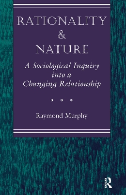 Rationality And Nature: A Sociological Inquiry Into A Changing Relationship by Raymond Murphy