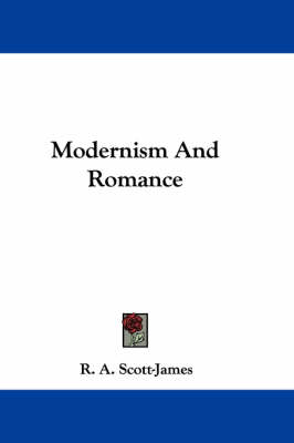Modernism And Romance by R. A Scott-James