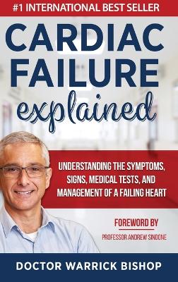 Cardiac Failure Explained: Understanding the Symptoms, Signs, Medical Tests, and Management of a Failing Heart by Warrick Bishop