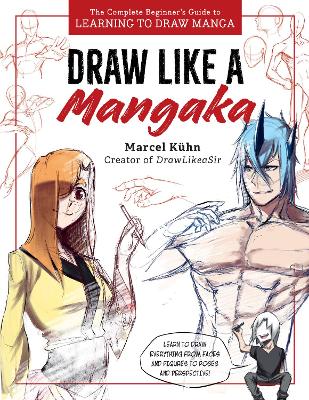 Draw Like a Mangaka: The Complete Beginner's Guide to Learning to Draw Manga by Marcel Kuhn