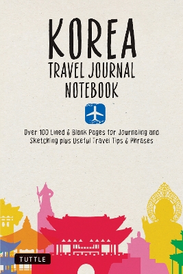 Korea Travel Journal Notebook: 16 Pages of Travel Tips & Useful Phrases followed by 106 Blank & Lined Pages for Journaling & Sketching book