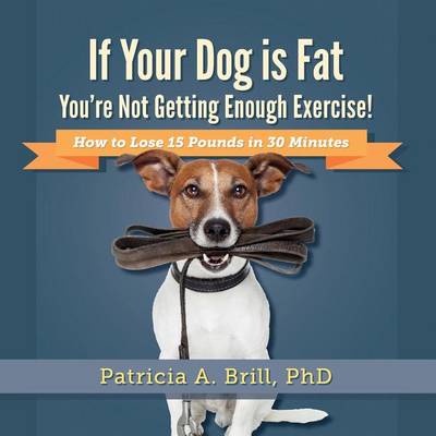 If Your Dog Is Fat You're Not Getting Enough Exercise! book