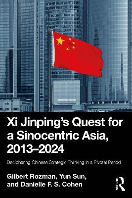 Xi Jinping’s Quest for a Sinocentric Asia, 2013–2024: Deciphering Chinese Strategic Thinking in a Pivotal Period book