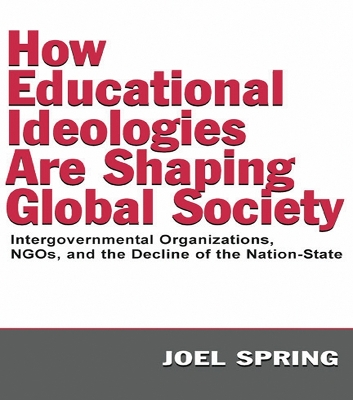 How Educational Ideologies Are Shaping Global Society: Intergovernmental Organizations, NGOs, and the Decline of the Nation-State by Joel Spring