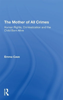 The Mother of All Crimes: Human Rights, Criminalization and the Child Born Alive book