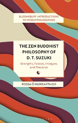 The Zen Buddhist Philosophy of D. T. Suzuki: Strengths, Foibles, Intrigues, and Precision by Rossa Ó Muireartaigh