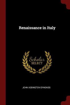 Renaissance in Italy by John Addington Symonds