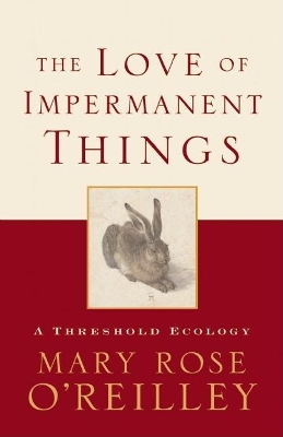 The Love of Impermanent Things by Mary Rose O'Reilley