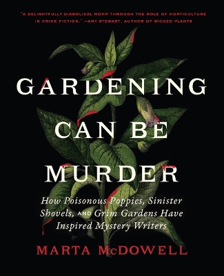 Gardening Can Be Murder: How Poisonous Poppies, Sinister Shovels, and Grim Gardens Have Inspired Mystery Writers book