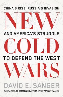 New Cold Wars: China's rise, Russia's invasion, and America's struggle to defend the West by David E. Sanger