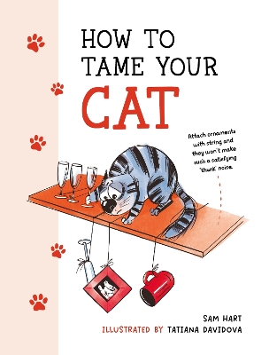 How to Tame Your Cat: Tongue-in-Cheek Advice for Keeping Your Furry Friend Under Control book