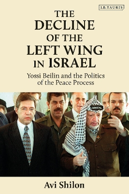 The Decline of the Left Wing in Israel: Yossi Beilin and the Politics of the Peace Process by Prof. Avi Shilon