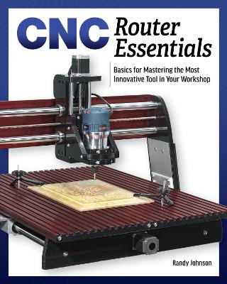 CNC Router Essentials: The Basics for Mastering the Most Innovative Tool in Your Workshop book
