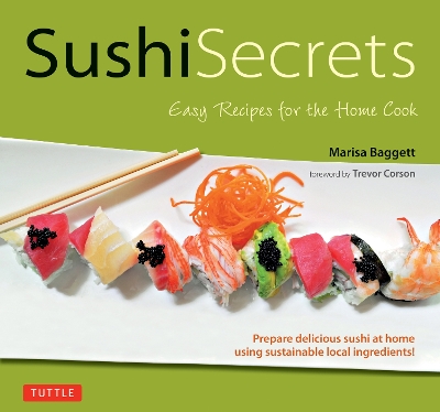 Sushi Secrets: Easy Recipes for the Home Cook. Prepare delicious sushi at home using sustainable local ingredients! by Marisa Baggett