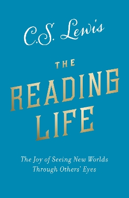 The Reading Life: The Joy of Seeing New Worlds Through Others’ Eyes by C. S. Lewis
