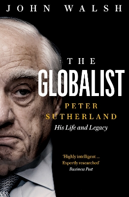 The Globalist: Peter Sutherland – His Life and Legacy by John Walsh