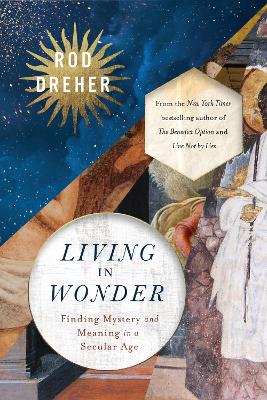 Living in Wonder: Finding Mystery and Meaning in a Secular Age by Rod Dreher