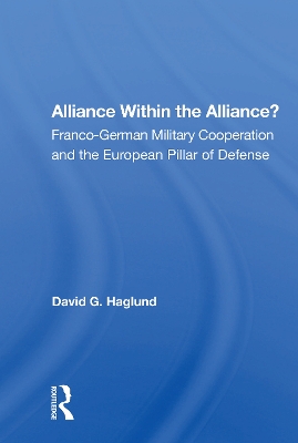 Alliance Within the Alliance?: Franco-German Military Cooperation and the European Pillar of Defense by David G. Haglund