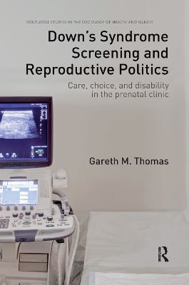 Down's Syndrome Screening and Reproductive Politics: Care, Choice, and Disability in the Prenatal Clinic book