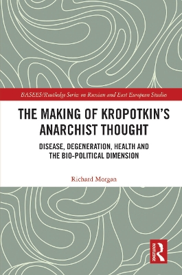 The Making of Kropotkin's Anarchist Thought: Disease, Degeneration, Health and the Bio-political Dimension by Richard Morgan