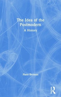 The Idea of the Postmodern by Hans Bertens