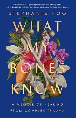 What My Bones Know: A Memoir of Healing from Complex Trauma by Stephanie Foo