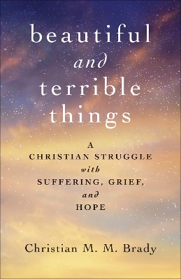 Beautiful and Terrible Things: A Christian Struggle with Suffering, Grief, and Hope book