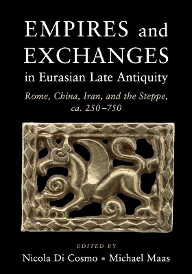 Empires and Exchanges in Eurasian Late Antiquity: Rome, China, Iran, and the Steppe, ca. 250–750 by Nicola Di Cosmo