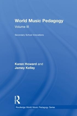 World Music Pedagogy, Volume III: Secondary School Innovations by Karen Howard