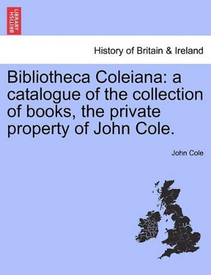 Bibliotheca Coleiana: A Catalogue of the Collection of Books, the Private Property of John Cole. book